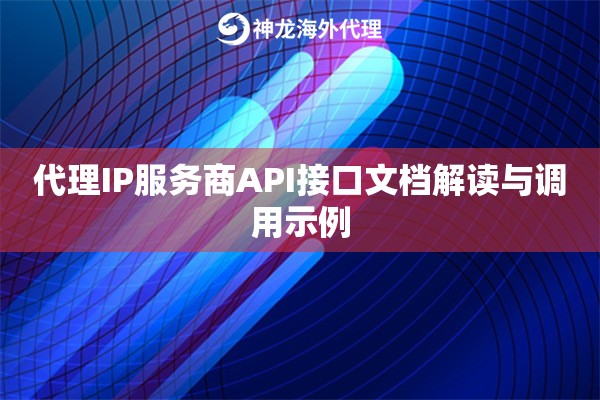 代理IP服务商API接口文档解读与调用示例