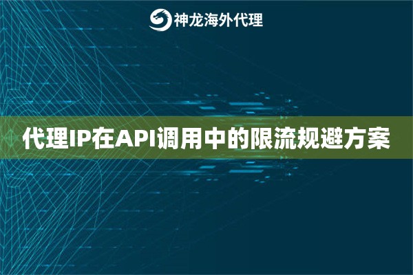 代理IP在API调用中的限流规避方案