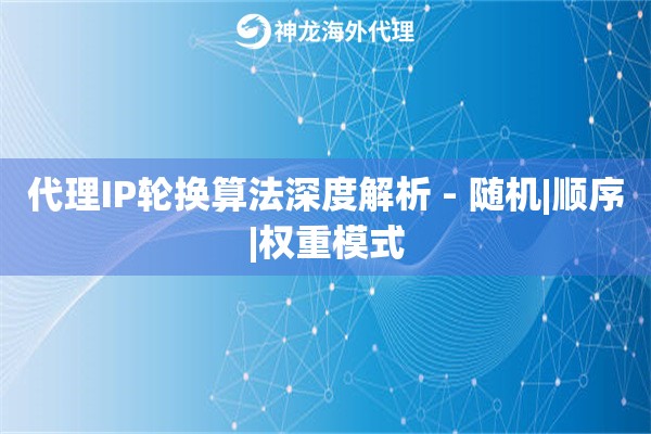 代理IP轮换算法深度解析 - 随机|顺序|权重模式