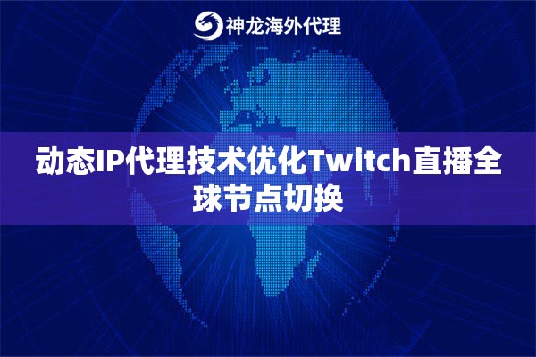 动态IP代理技术优化Twitch直播全球节点切换