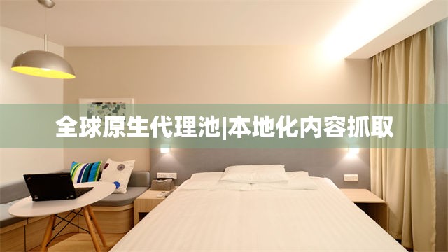 全球原生代理池|本地化内容抓取
