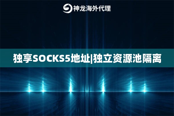 独享SOCKS5地址|独立资源池隔离