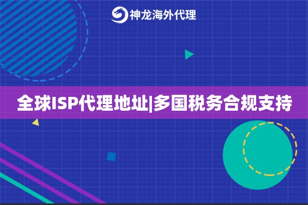 全球ISP代理地址|多国税务合规支持