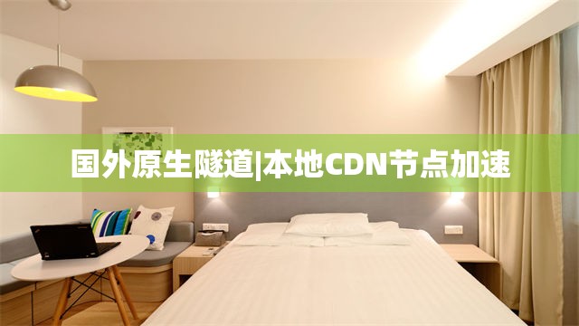 国外原生隧道|本地CDN节点加速