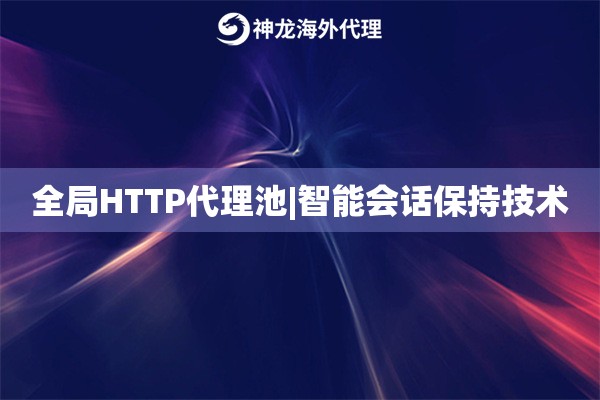 全局HTTP代理池|智能会话保持技术