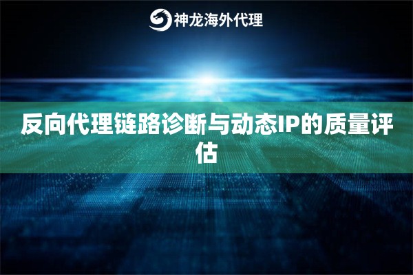 反向代理链路诊断与动态IP的质量评估