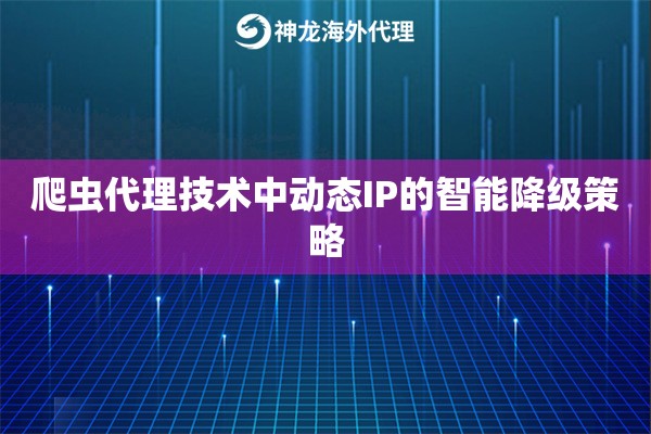 爬虫代理技术中动态IP的智能降级策略