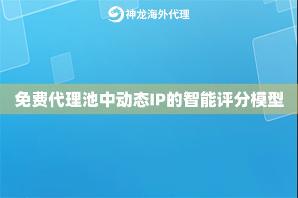 免费代理池中动态IP的智能评分模型