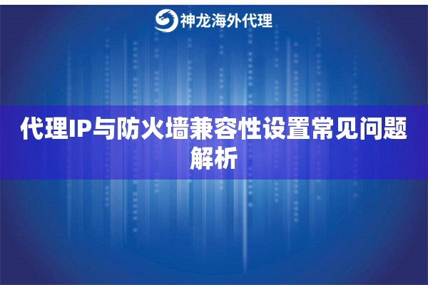 代理IP与防火墙兼容性设置常见问题解析
