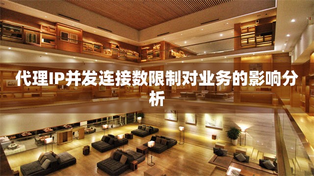 代理IP并发连接数限制对业务的影响分析