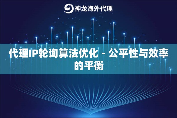 代理IP轮询算法优化 - 公平性与效率的平衡