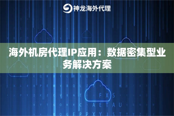 海外机房代理IP应用：数据密集型业务解决方案