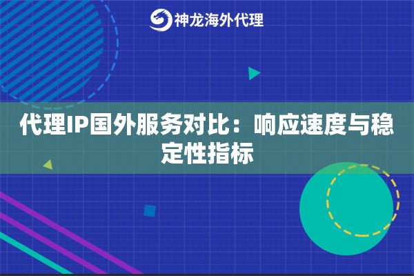 代理IP国外服务对比：响应速度与稳定性指标