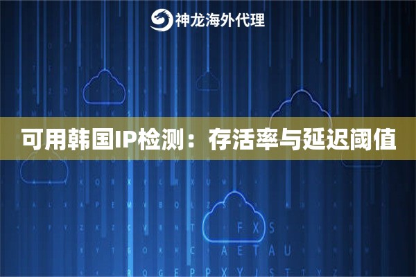 可用韩国IP检测：存活率与延迟阈值