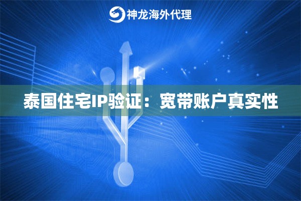泰国住宅IP验证：宽带账户真实性
