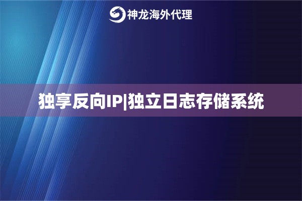 独享反向IP|独立日志存储系统