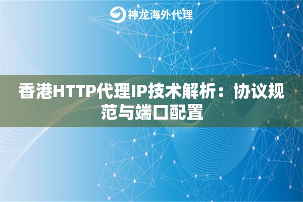 香港HTTP代理IP技术解析：协议规范与端口配置