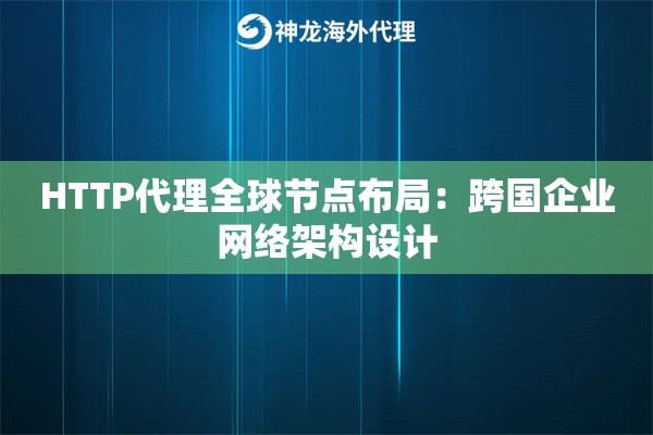 HTTP代理全球节点布局：跨国企业网络架构设计