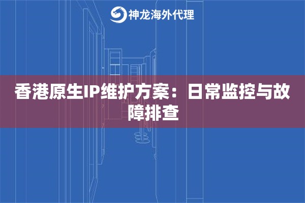 香港原生IP维护方案：日常监控与故障排查