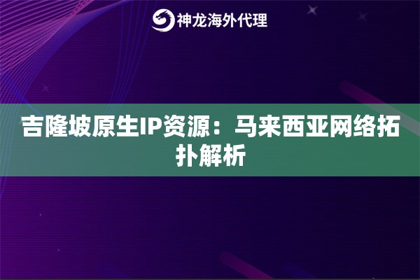 吉隆坡原生IP资源：马来西亚网络拓扑解析