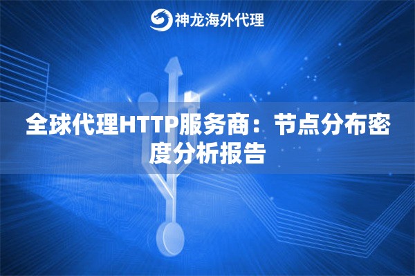 全球代理HTTP服务商：节点分布密度分析报告