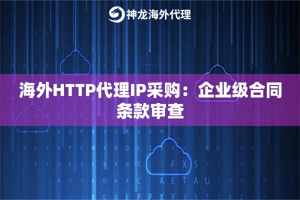 海外HTTP代理IP采购：企业级合同条款审查