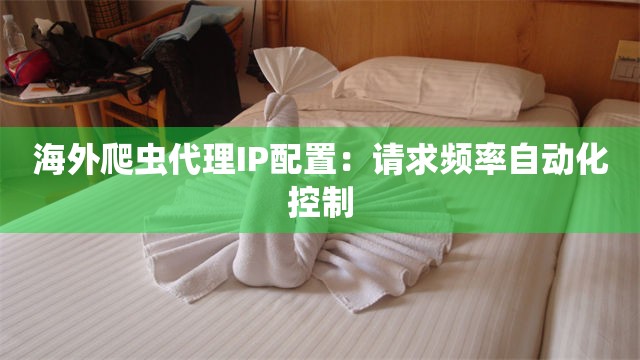 海外爬虫代理IP配置：请求频率自动化控制