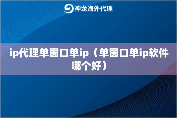 ip代理单窗口单ip（单窗口单ip软件哪个好）