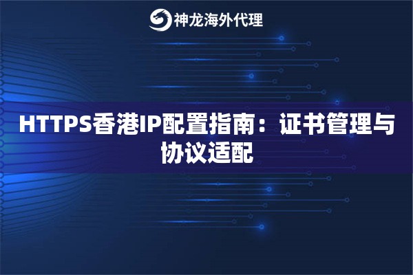 HTTPS香港IP配置指南：证书管理与协议适配