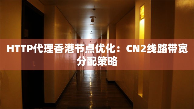 HTTP代理香港节点优化：CN2线路带宽分配策略