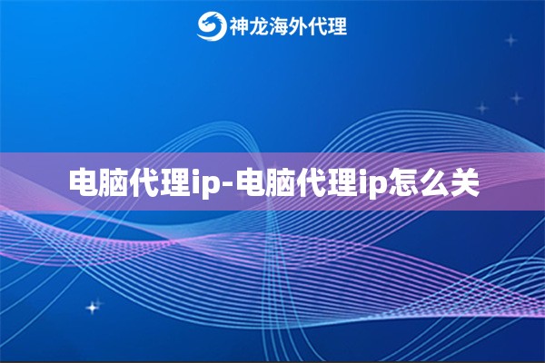 电脑代理ip-电脑代理ip怎么关