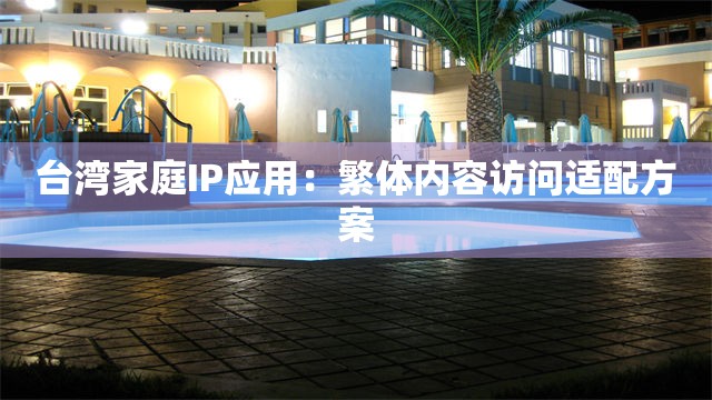 台湾家庭IP应用：繁体内容访问适配方案