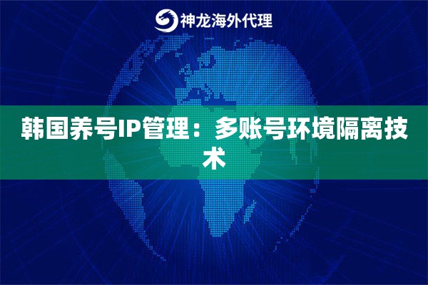 韩国养号IP管理：多账号环境隔离技术
