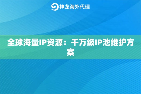 全球海量IP资源：千万级IP池维护方案