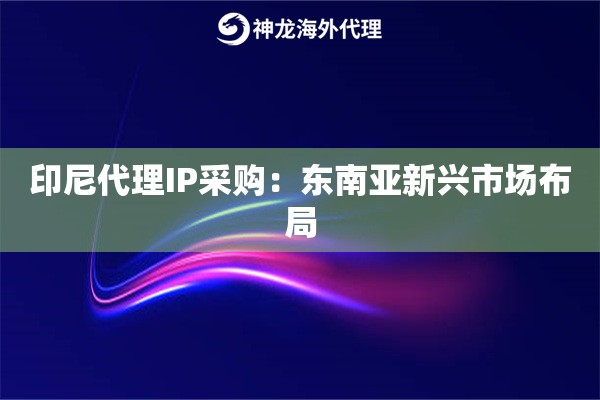 印尼代理IP采购：东南亚新兴市场布局