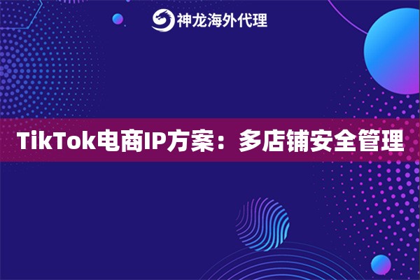 TikTok电商IP方案：多店铺安全管理
