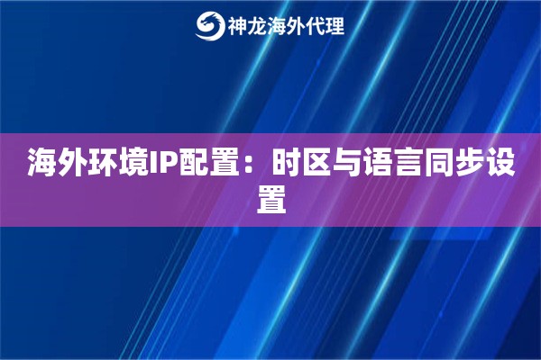 海外环境IP配置：时区与语言同步设置
