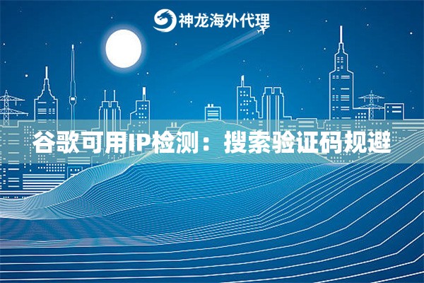 谷歌可用IP检测：搜索验证码规避