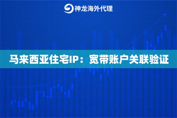 马来西亚住宅IP：宽带账户关联验证