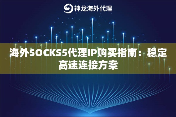 海外SOCKS5代理IP购买指南：稳定高速连接方案