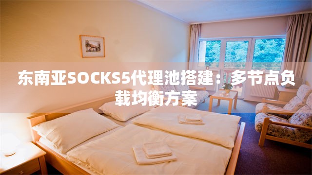 东南亚SOCKS5代理池搭建：多节点负载均衡方案
