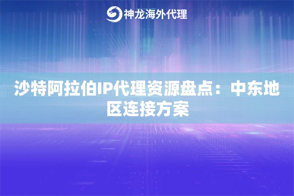 沙特阿拉伯IP代理资源盘点：中东地区连接方案