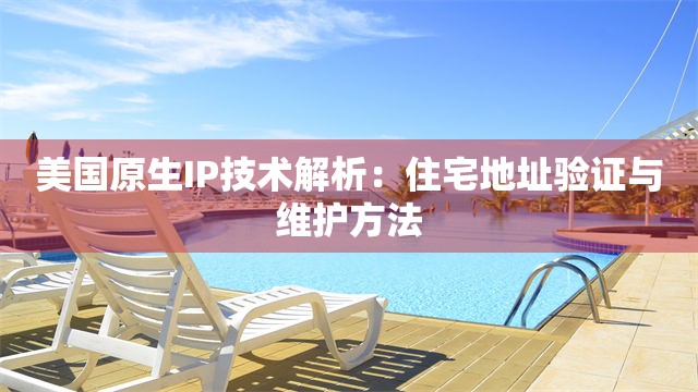 美国原生IP技术解析：住宅地址验证与维护方法