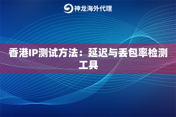 香港IP测试方法：延迟与丢包率检测工具