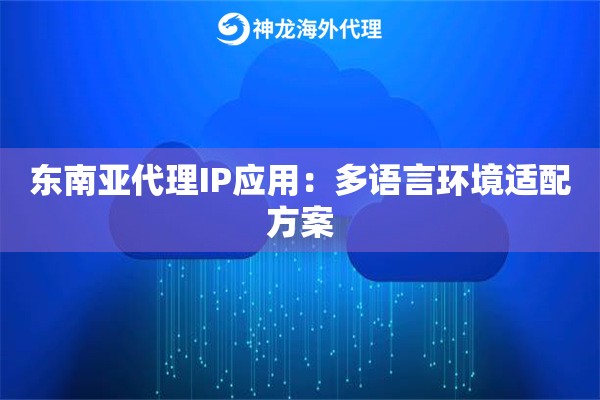 东南亚代理IP应用：多语言环境适配方案