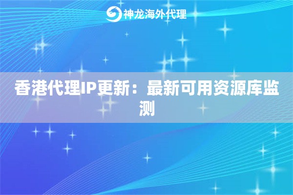 香港代理IP更新：最新可用资源库监测
