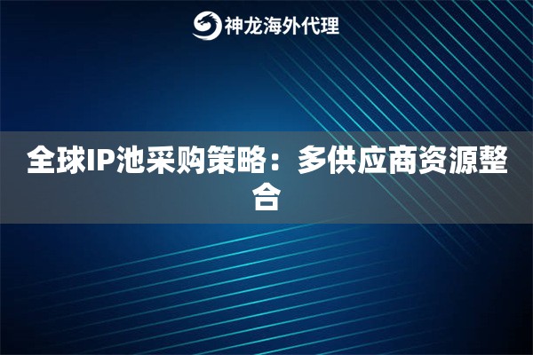 全球IP池采购策略：多供应商资源整合