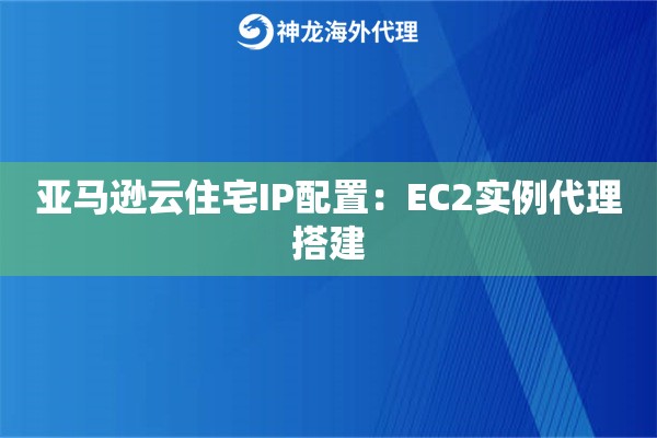 亚马逊云住宅IP配置：EC2实例代理搭建