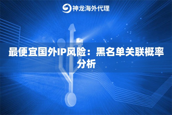 最便宜国外IP风险：黑名单关联概率分析