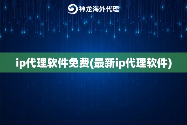 ip代理软件免费(最新ip代理软件)